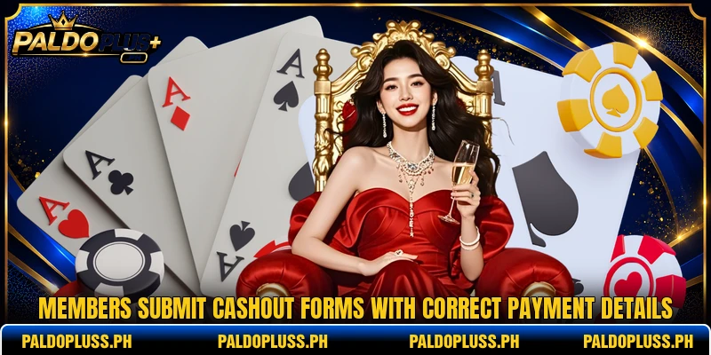 Members submit cashout forms with correct payment details